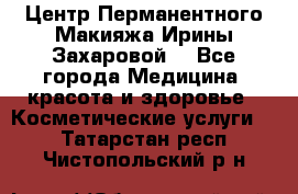 Центр Перманентного Макияжа Ирины Захаровой. - Все города Медицина, красота и здоровье » Косметические услуги   . Татарстан респ.,Чистопольский р-н